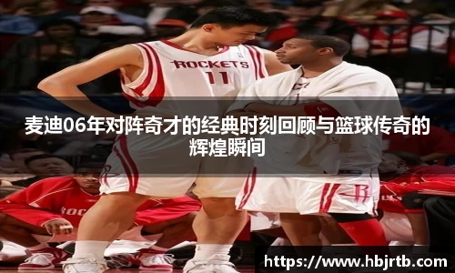 麦迪06年对阵奇才的经典时刻回顾与篮球传奇的辉煌瞬间
